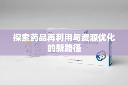 桂林探索药品再利用与资源优化的新路径