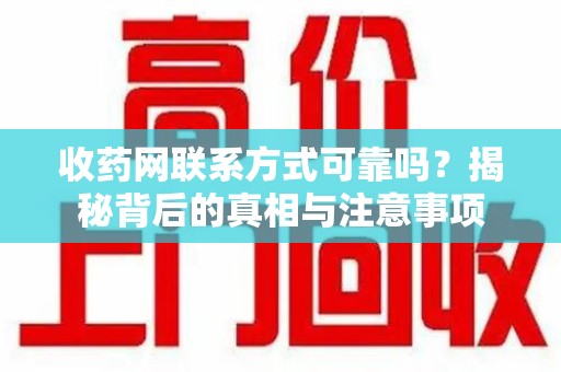 桂林收药网联系方式可靠吗？揭秘背后的真相与注意事项