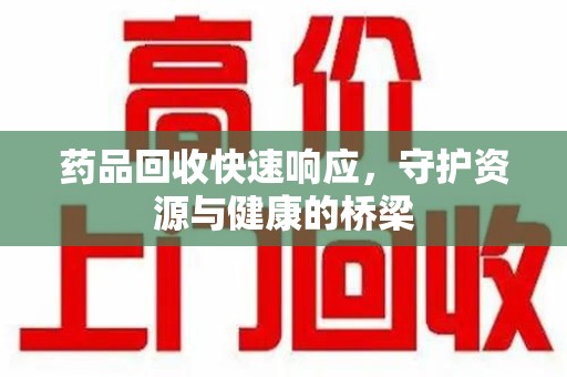 桂林药品回收快速响应，守护资源与健康的桥梁