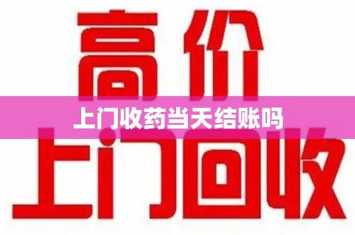 桂林上门收药当天结账吗