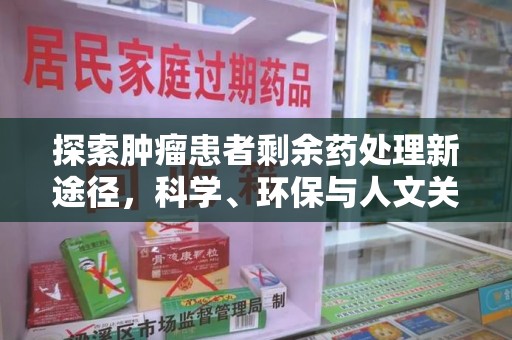 桂林探索肿瘤患者剩余药处理新途径，科学、环保与人文关怀的平衡
