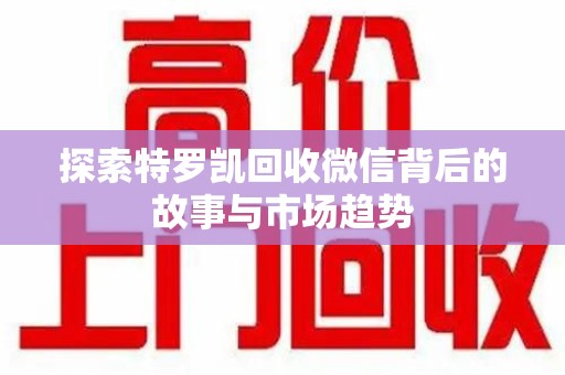 桂林探索特罗凯回收微信背后的故事与市场趋势