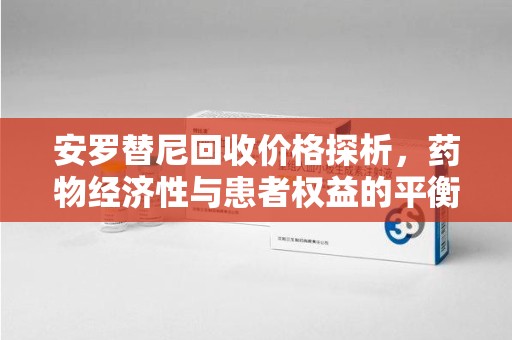 桂林安罗替尼回收价格探析，药物经济性与患者权益的平衡