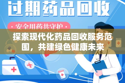 桂林探索现代化药品回收服务范围，共建绿色健康未来