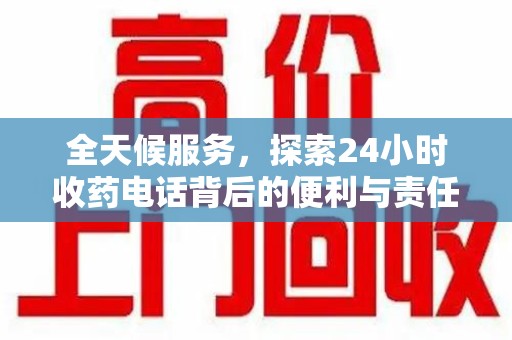 桂林全天候服务，探索24小时收药电话背后的便利与责任
