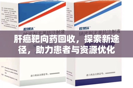 桂林肝癌靶向药回收，探索新途径，助力患者与资源优化