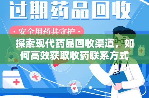 桂林探索现代药品回收渠道，如何高效获取收药联系方式