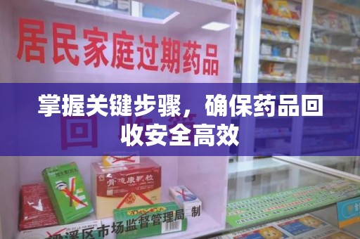 桂林掌握关键步骤，确保药品回收安全高效