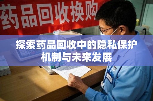 桂林探索药品回收中的隐私保护机制与未来发展