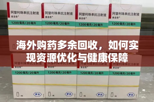 桂林海外购药多余回收，如何实现资源优化与健康保障