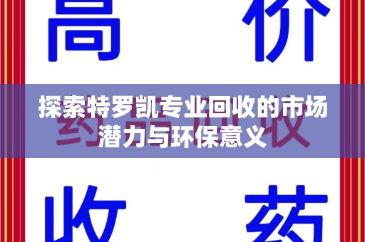 桂林探索特罗凯专业回收的市场潜力与环保意义