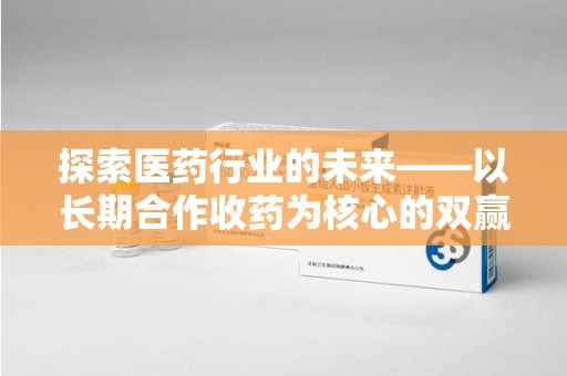 桂林探索医药行业的未来——以长期合作收药为核心的双赢模式