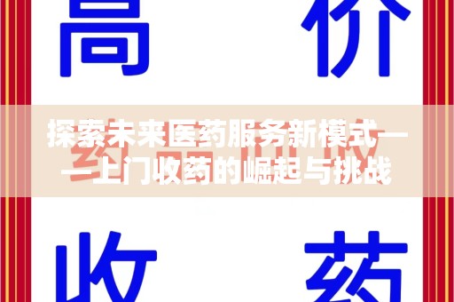桂林探索未来医药服务新模式——上门收药的崛起与挑战