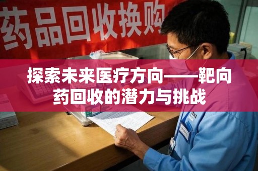 桂林探索未来医疗方向——靶向药回收的潜力与挑战