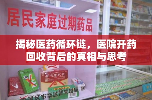 桂林揭秘医药循环链，医院开药回收背后的真相与思考