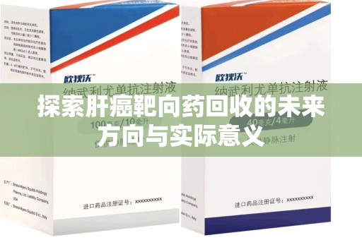 桂林探索肝癌靶向药回收的未来方向与实际意义