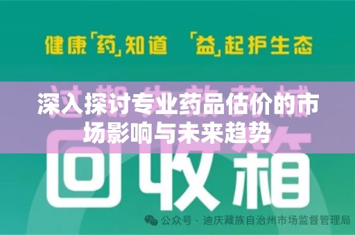 桂林深入探讨专业药品估价的市场影响与未来趋势