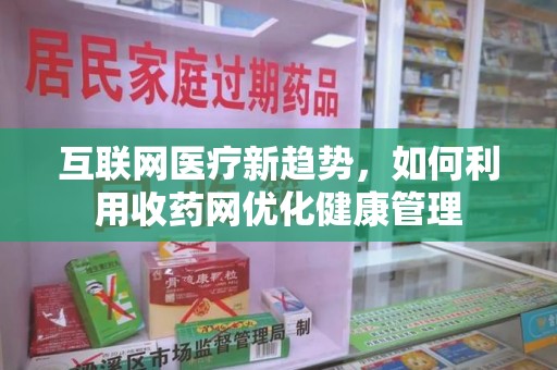桂林互联网医疗新趋势，如何利用收药网优化健康管理