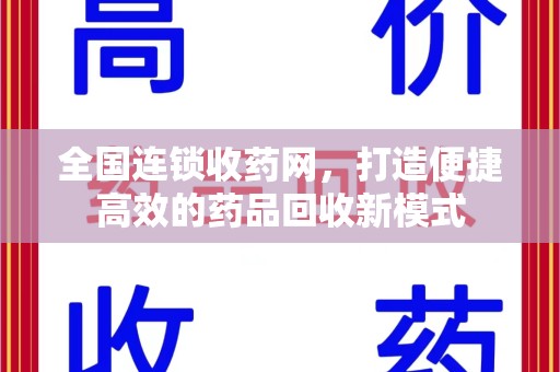 桂林全国连锁收药网，打造便捷高效的药品回收新模式