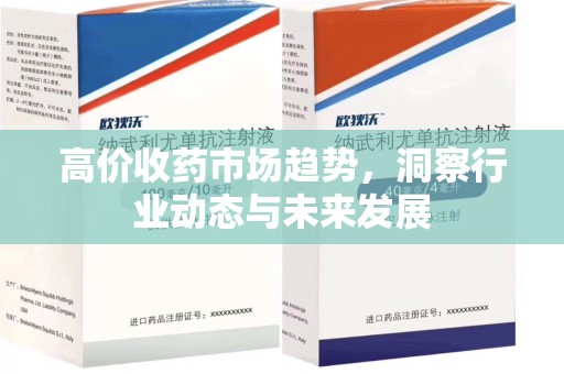 桂林高价收药市场趋势，洞察行业动态与未来发展