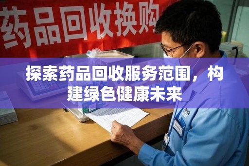 桂林探索药品回收服务范围，构建绿色健康未来