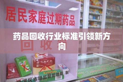 桂林药品回收行业标准引领新方向