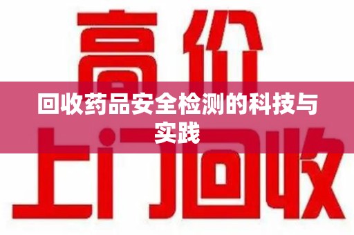 桂林回收药品安全检测的科技与实践