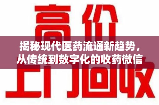 桂林揭秘现代医药流通新趋势，从传统到数字化的收药微信革命
