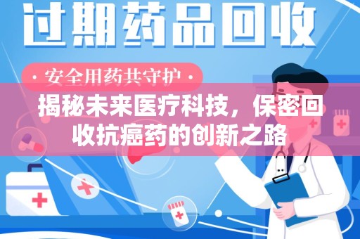 桂林揭秘未来医疗科技，保密回收抗癌药的创新之路