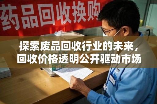 桂林探索废品回收行业的未来，回收价格透明公开驱动市场新变革