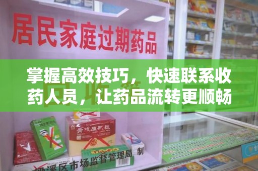 桂林掌握高效技巧，快速联系收药人员，让药品流转更顺畅