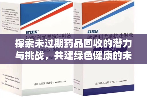 桂林探索未过期药品回收的潜力与挑战，共建绿色健康的未来
