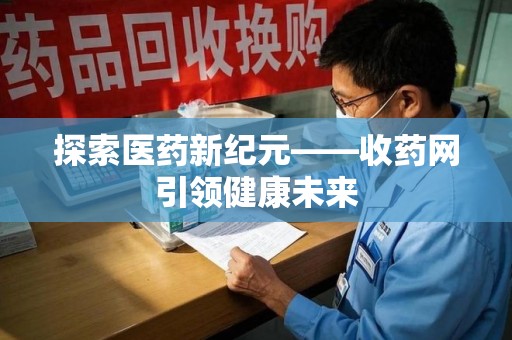 桂林探索医药新纪元——收药网引领健康未来