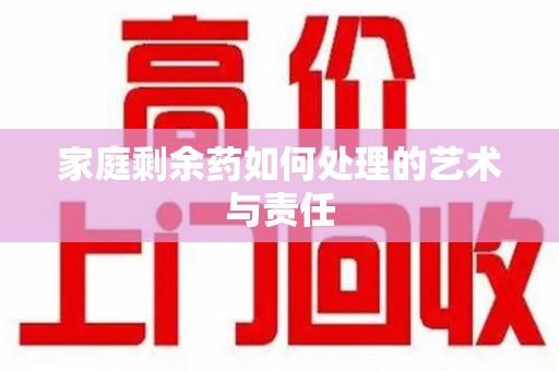 桂林家庭剩余药如何处理的艺术与责任