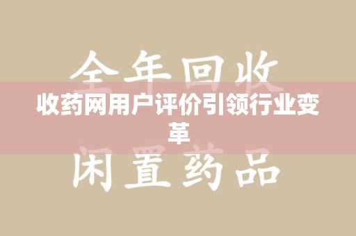 桂林收药网用户评价引领行业变革