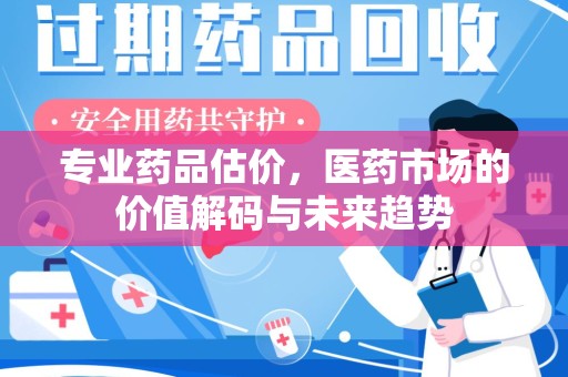 桂林专业药品估价，医药市场的价值解码与未来趋势