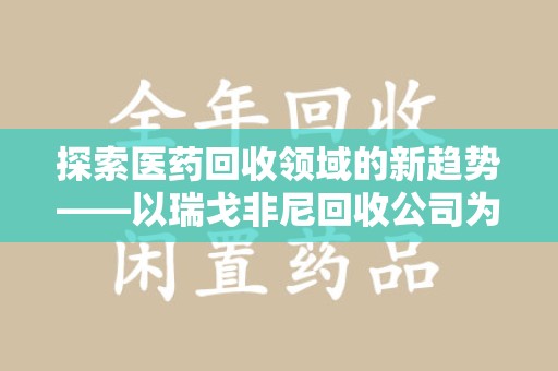 桂林探索医药回收领域的新趋势——以瑞戈非尼回收公司为例