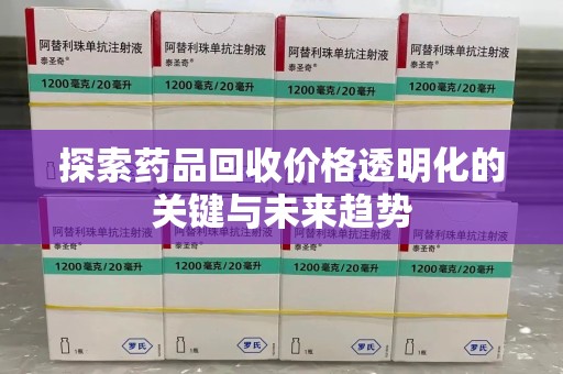 桂林探索药品回收价格透明化的关键与未来趋势