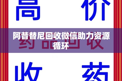 桂林阿昔替尼回收微信助力资源循环