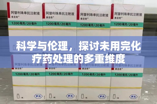 桂林科学与伦理，探讨未用完化疗药处理的多重维度