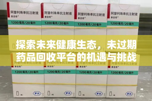 桂林探索未来健康生态，未过期药品回收平台的机遇与挑战