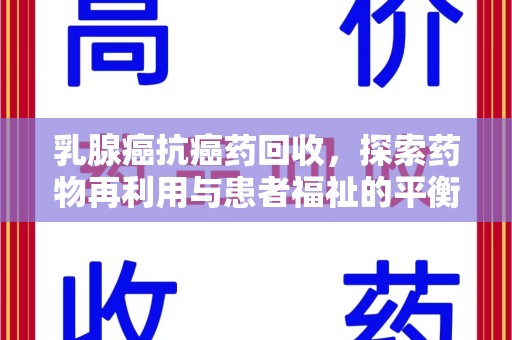 桂林乳腺癌抗癌药回收，探索药物再利用与患者福祉的平衡点