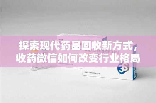 桂林探索现代药品回收新方式，收药微信如何改变行业格局