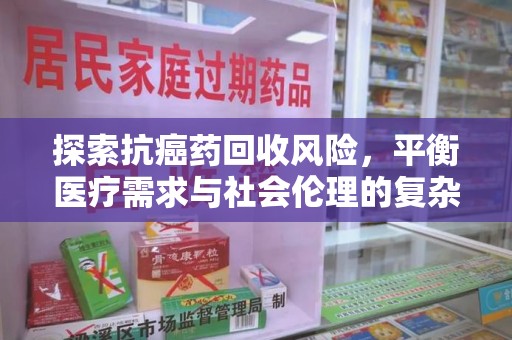 桂林探索抗癌药回收风险，平衡医疗需求与社会伦理的复杂议题