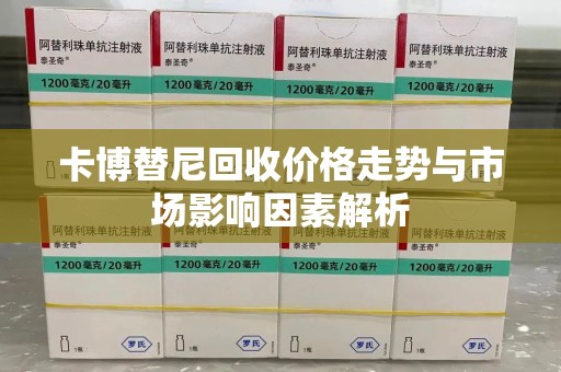 桂林卡博替尼回收价格走势与市场影响因素解析
