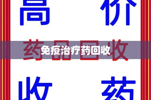 桂林免疫治疗药回收